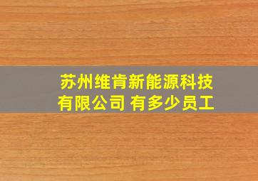 苏州维肯新能源科技有限公司 有多少员工